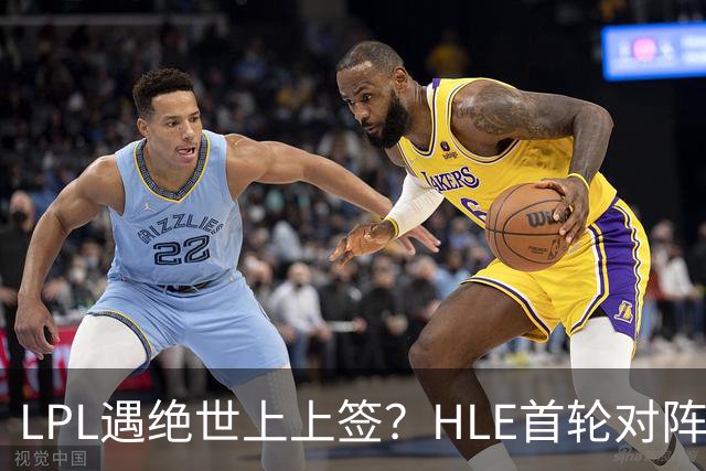 LPL遇绝世上上签?HLE首轮对阵TES,Zeka:我们去教训TES哥哥们吧